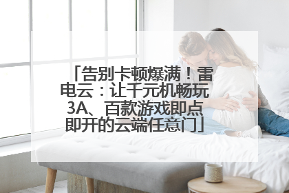 告别卡顿爆满！雷电云：让千元机畅玩3A、百款游戏即点即开的云端任意门
