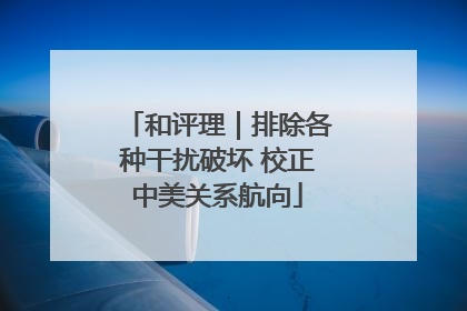 和评理｜排除各种干扰破坏 校正中美关系航向