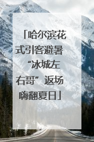 哈尔滨花式引客避暑 “冰城左右哥”返场嗨翻夏日