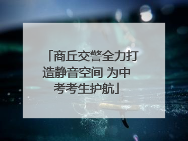 商丘交警全力打造静音空间 为中考考生护航
