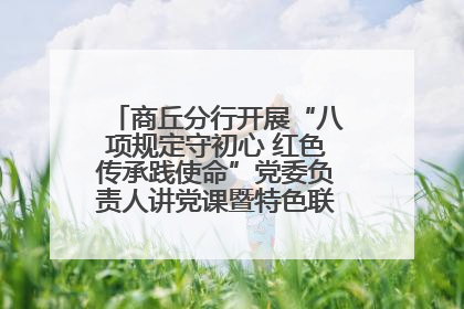 商丘分行开展“八项规定守初心 红色传承践使命”党委负责人讲党课暨特色联合党建活动
