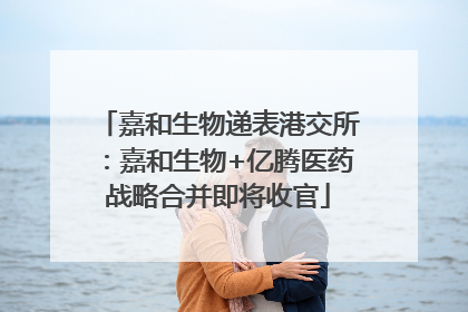 嘉和生物递表港交所：嘉和生物+亿腾医药战略合并即将收官
