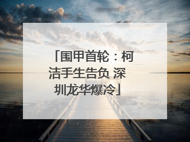 围甲首轮：柯洁手生告负 深圳龙华爆冷