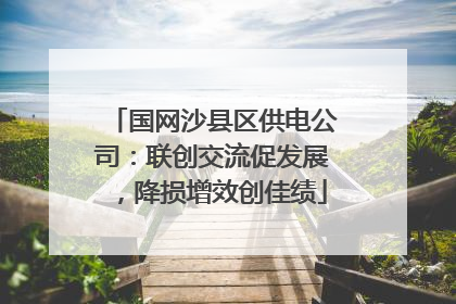 国网沙县区供电公司：联创交流促发展，降损增效创佳绩