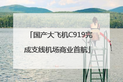 国产大飞机C919完成支线机场商业首航