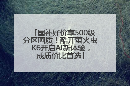 国补好价享500级分区画质！酷开萤火虫K6开启AI新体验，成质价比首选
