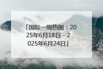 国际一周热图：2025年6月18日－2025年6月24日