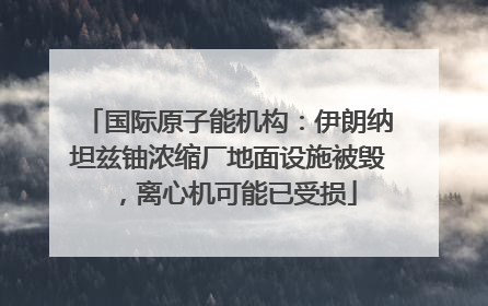 国际原子能机构：伊朗纳坦兹铀浓缩厂地面设施被毁，离心机可能已受损