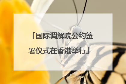 国际调解院公约签署仪式在香港举行