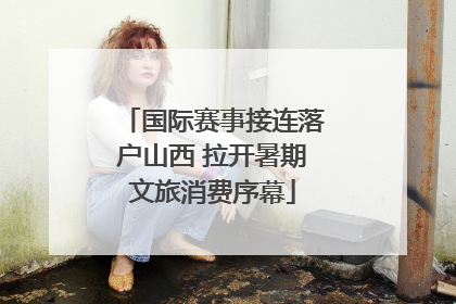 国际赛事接连落户山西 拉开暑期文旅消费序幕