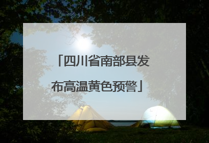 四川省南部县发布高温黄色预警