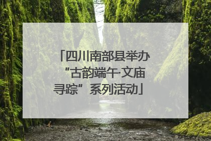 四川南部县举办“古韵端午·文庙寻踪”系列活动