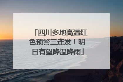 四川多地高温红色预警三连发！明日有望降温降雨