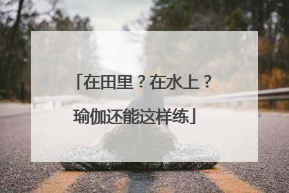 在田里？在水上？瑜伽还能这样练