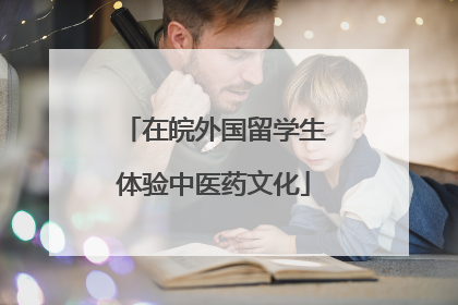 在皖外国留学生体验中医药文化