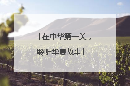 在中华第一关，聆听华夏故事