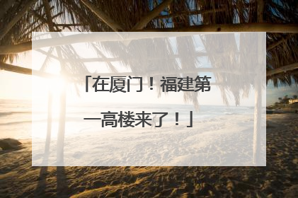 在厦门！福建第一高楼来了！