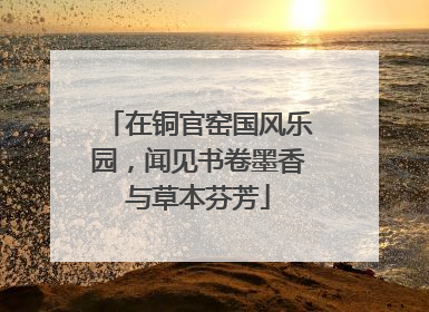 在铜官窑国风乐园，闻见书卷墨香与草本芬芳