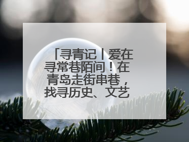 寻青记丨爱在寻常巷陌间！在青岛走街串巷，找寻历史、文艺、爱情……