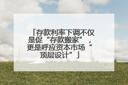 存款利率下调不仅是促“存款搬家”，更是呼应资本市场“顶层设计”
