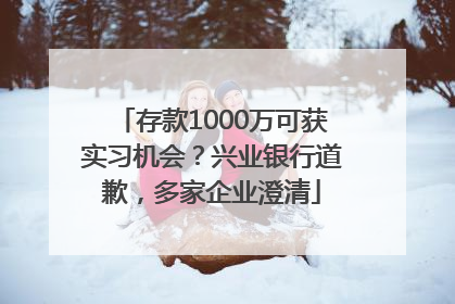 存款1000万可获实习机会？兴业银行道歉，多家企业澄清