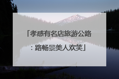 孝感有名店旅游公路：路畅景美人欢笑