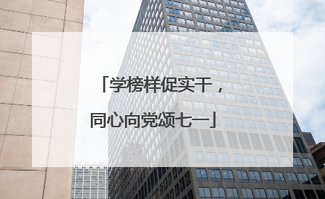 学榜样促实干，同心向党颂七一