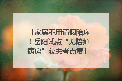 家属不用请假陪床！岳阳试点“无陪护病房”获患者点赞