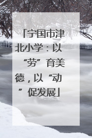 宁国市津北小学：以“劳”育美德，以“动”促发展