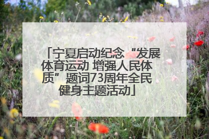 宁夏启动纪念“发展体育运动 增强人民体质”题词73周年全民健身主题活动