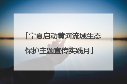 宁夏启动黄河流域生态保护主题宣传实践月