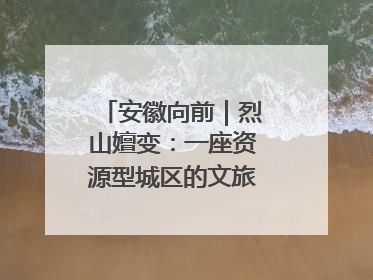 安徽向前｜烈山嬗变：一座资源型城区的文旅“觉醒”