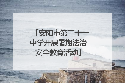 安阳市第二十一中学开展暑期法治安全教育活动