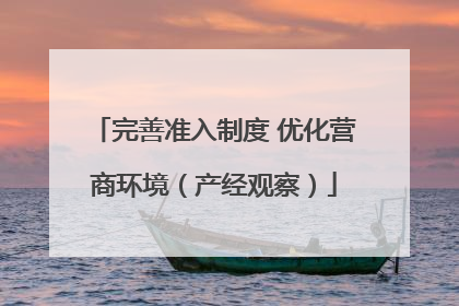 完善准入制度 优化营商环境（产经观察）