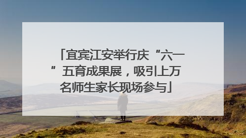 宜宾江安举行庆“六一”五育成果展，吸引上万名师生家长现场参与