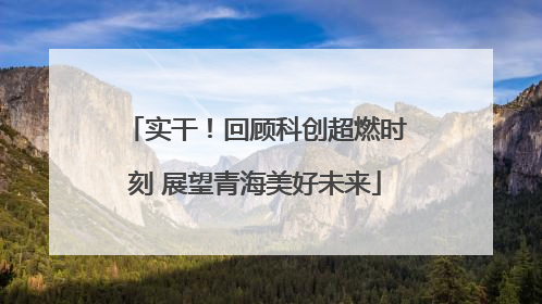 实干！回顾科创超燃时刻 展望青海美好未来