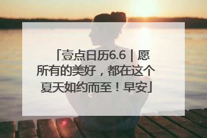 壹点日历6.6｜愿所有的美好，都在这个夏天如约而至！早安