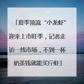 夏季顶流“小龙虾”迎来上市旺季，记者走访一线市场，不到一杯奶茶钱就能买斤虾