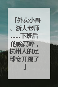 外卖小哥、浙大老师……下班后的晚高峰，杭州人的足球赛开踢了