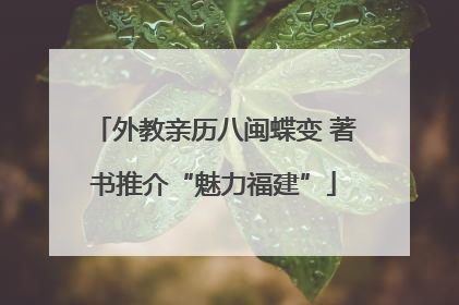 外教亲历八闽蝶变 著书推介“魅力福建”