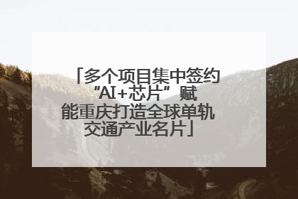 多个项目集中签约 “AI+芯片”赋能重庆打造全球单轨交通产业名片