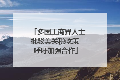 多国工商界人士批驳美关税政策 呼吁加强合作