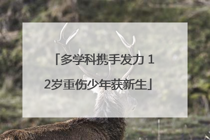 多学科携手发力 12岁重伤少年获新生