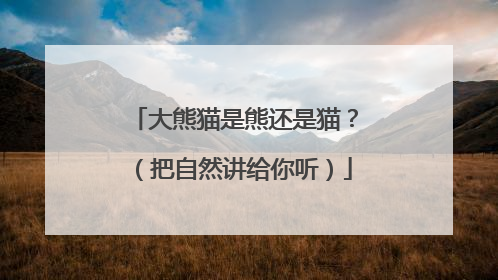 大熊猫是熊还是猫？（把自然讲给你听）