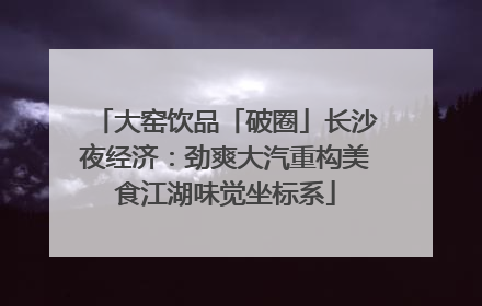 大窑饮品「破圈」长沙夜经济：劲爽大汽重构美食江湖味觉坐标系