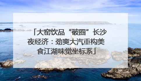 大窑饮品“破圈”长沙夜经济：劲爽大汽重构美食江湖味觉坐标系