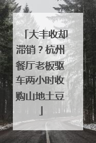 大丰收却滞销？杭州餐厅老板驱车两小时收购山地土豆