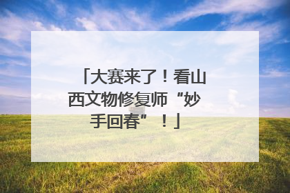 大赛来了！看山西文物修复师“妙手回春”！