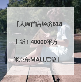 太原首店经济618上新！40000平方米京东MALL启幕