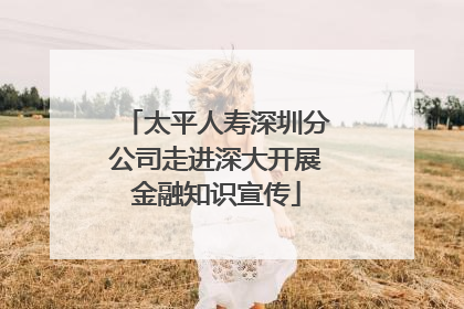 太平人寿深圳分公司走进深大开展金融知识宣传